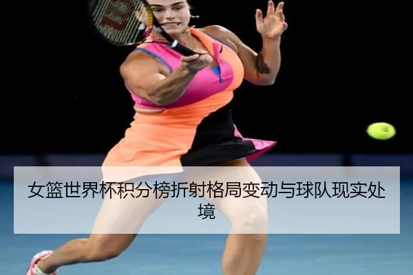 女篮世界杯积分榜折射格局变动与球队现实处境